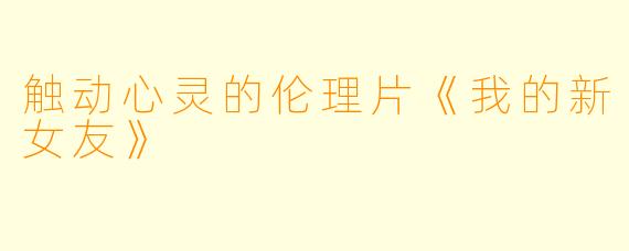 触动心灵的伦理片《我的新女友》