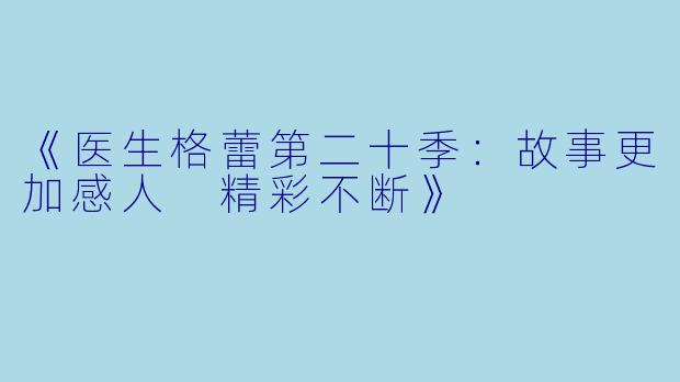 《医生格蕾第二十季：故事更加感人 精彩不断》