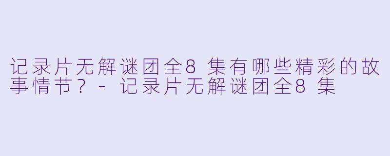 记录片无解谜团全8集有哪些精彩的故事情节？