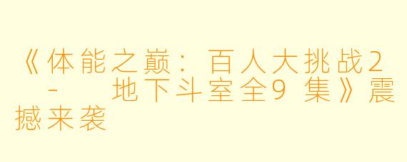《体能之巅：百人大挑战2 - 地下斗室全9集》震撼来袭