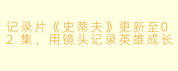记录片《史蒂夫》更新至02集，用镜头记录英雄成长