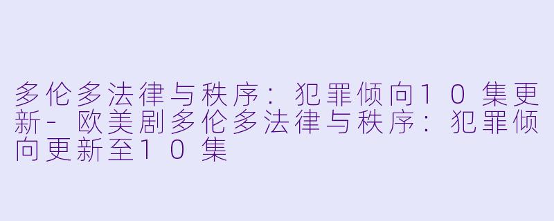 多伦多法律与秩序：犯罪倾向10集更新-欧美剧多伦多法律与秩序：犯罪倾向更新至10集