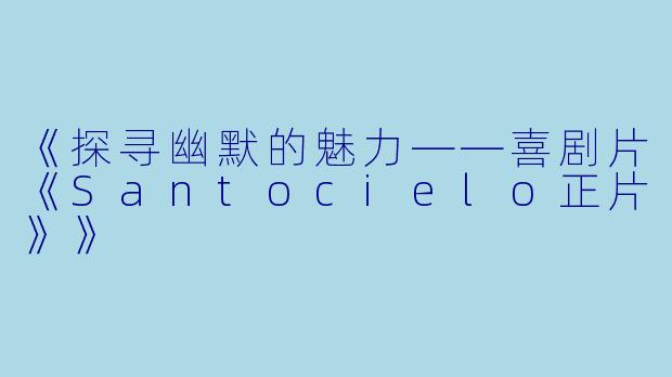 《探寻幽默的魅力——喜剧片《Santocielo正片》》