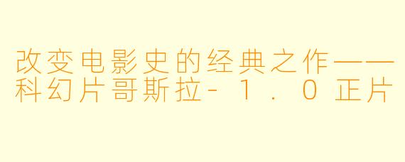 改变电影史的经典之作——科幻片哥斯拉-1.0正片