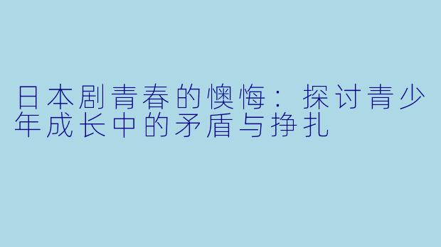 日本剧青春的懊悔：探讨青少年成长中的矛盾与挣扎
