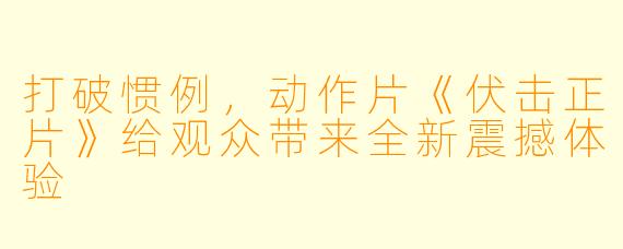 打破惯例，动作片《伏击正片》给观众带来全新震撼体验