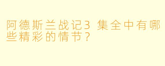 阿德斯兰战记3集全中有哪些精彩的情节？  