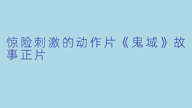惊险刺激的动作片《鬼域》故事正片