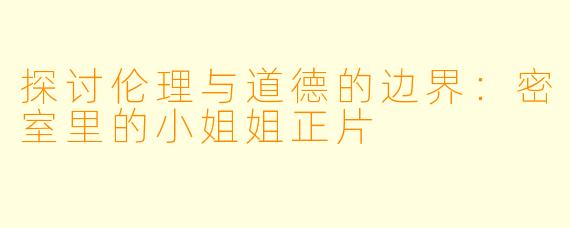 探讨伦理与道德的边界：密室里的小姐姐正片