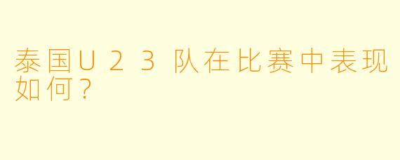 泰国U23队在比赛中表现如何？