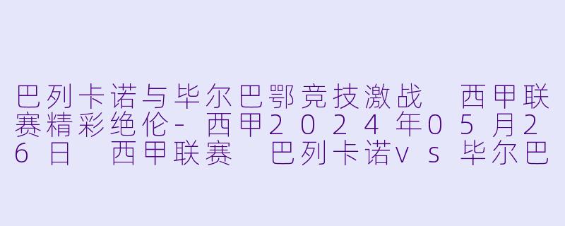 巴列卡诺与毕尔巴鄂竞技激战 西甲联赛精彩绝伦-西甲2024年05月26日 西甲联赛 巴列卡诺vs毕尔巴鄂竞技正赛