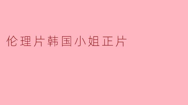 伦理片韩国小姐正片