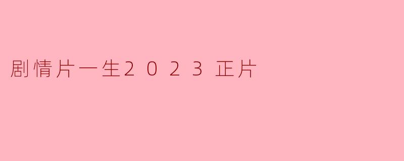 剧情片一生2023正片