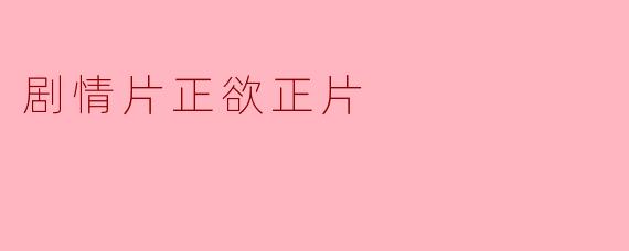 剧情片正欲正片