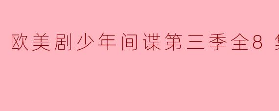 青春间谍的成长之旅——《欧美剧少年间谍第三季全8集》