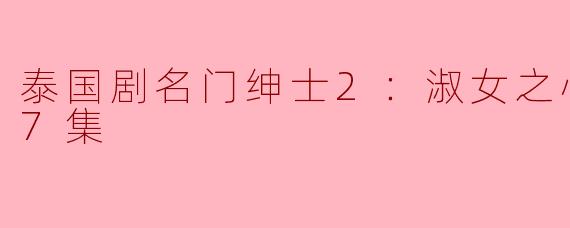 泰国剧名门绅士2：淑女之心之三全17集