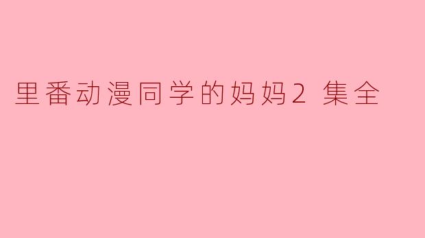 里番动漫同学的妈妈2集全