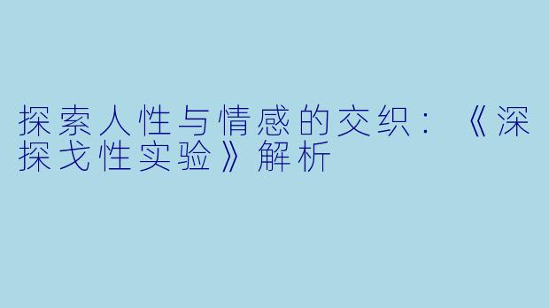 探索人性与情感的交织：《深探戈性实验》解析