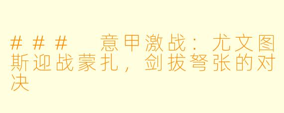 ### 意甲激战：尤文图斯迎战蒙扎，剑拔弩张的对决