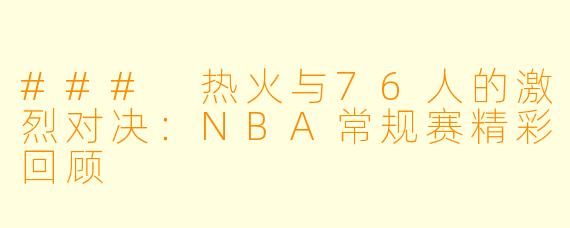 ### 热火与76人的激烈对决：NBA常规赛精彩回顾