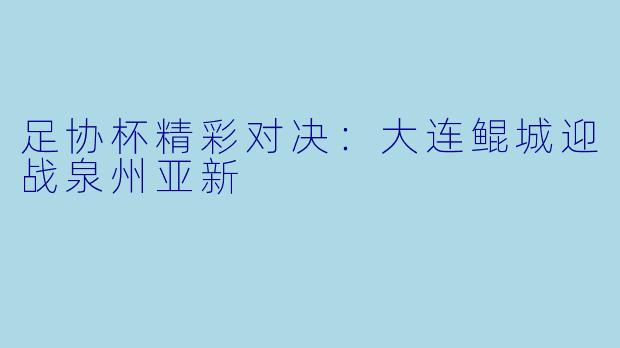 足协杯精彩对决:大连鲲城迎战泉州亚新