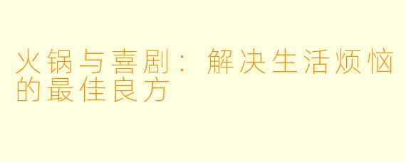 火锅与喜剧:解决生活烦恼的最佳良方