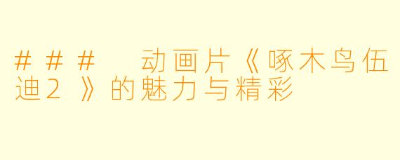 ### 动画片《啄木鸟伍迪2》的魅力与精彩