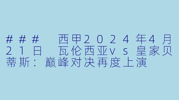 ### 西甲2024年4月21日 瓦伦西亚vs皇家贝蒂斯：巅峰对决再度上演