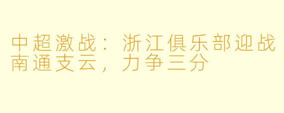 中超激战：浙江俱乐部迎战南通支云，力争三分