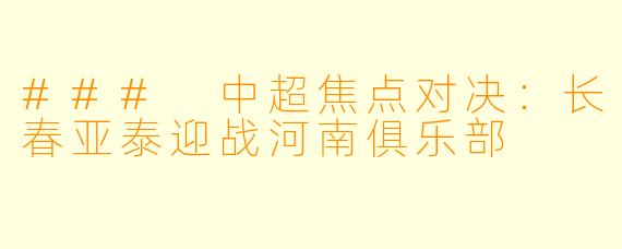 ### 中超焦点对决：长春亚泰迎战河南俱乐部