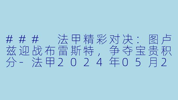 ### 法甲精彩对决：图卢兹迎战布雷斯特，争夺宝贵积分-法甲2024年05月20日 法甲联赛 图卢兹vs布雷斯特正赛