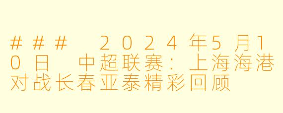 ### 2024年5月10日 中超联赛：上海海港对战长春亚泰精彩回顾