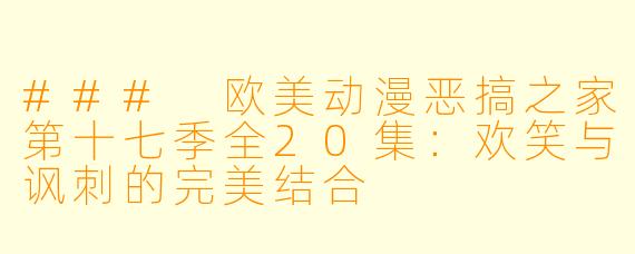 ### 欧美动漫恶搞之家第十七季全20集：欢笑与讽刺的完美结合