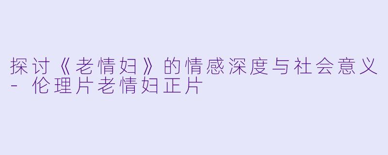 探讨《老情妇》的情感深度与社会意义