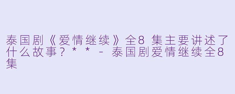 泰国剧《爱情继续》全8集主要讲述了什么故事?**