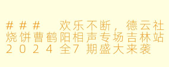 ### 欢乐不断，德云社烧饼曹鹤阳相声专场吉林站2024全7期盛大来袭