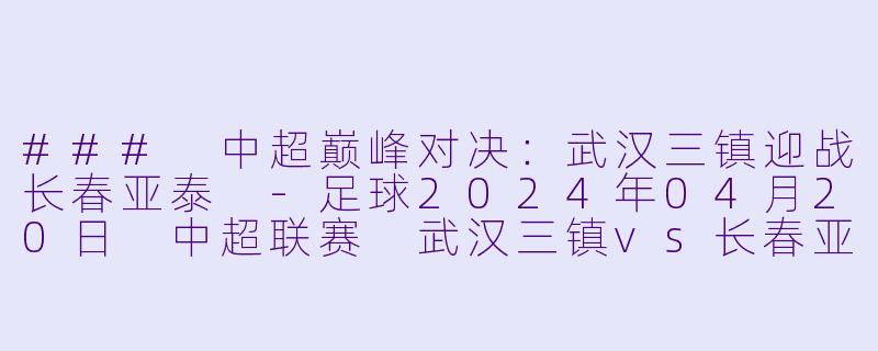 ### 中超巅峰对决:武汉三镇迎战长春亚泰