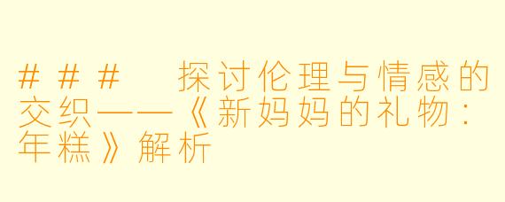 ### 探讨伦理与情感的交织——《新妈妈的礼物：年糕》解析