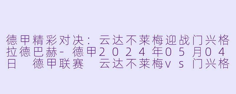 德甲精彩对决：云达不莱梅迎战门兴格拉德巴赫-德甲2024年05月04日 德甲联赛 云达不莱梅vs门兴格拉德巴赫正赛