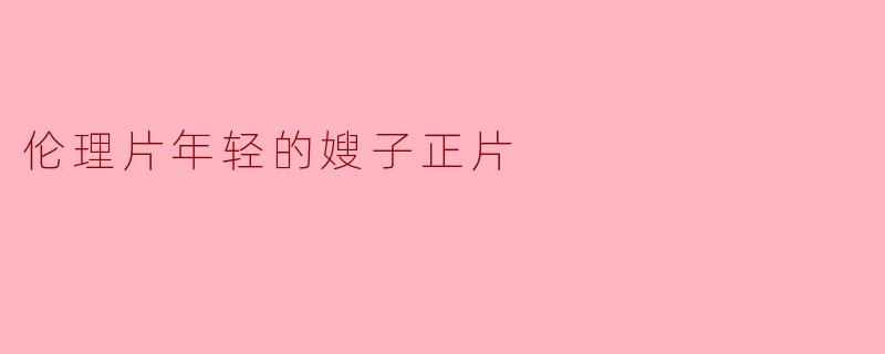 伦理片年轻的嫂子正片
