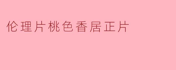 伦理片桃色香居正片