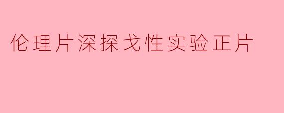 伦理片深探戈性实验正片