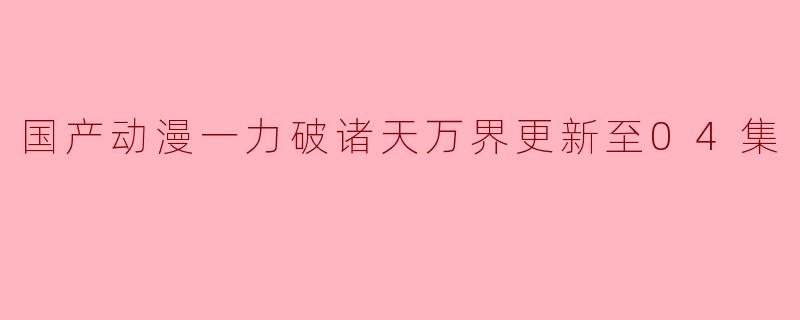 国产动漫一力破诸天万界更新至04集