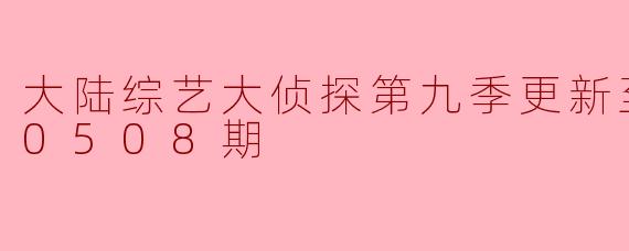 大陆综艺大侦探第九季更新至20240508期