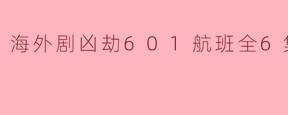 海外剧凶劫601航班全6集
