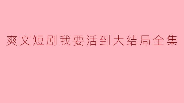 爽文短剧我要活到大结局全集