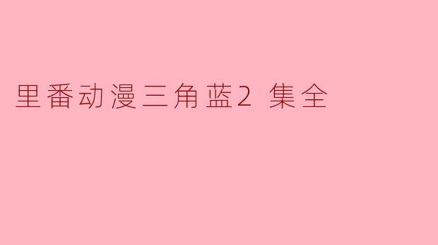 里番动漫《三角蓝》第二集的主要情节是什么？