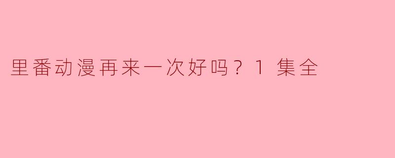 里番动漫再来一次好吗？1集全
