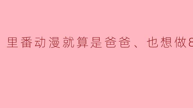 为什么有些人会认为“里番动漫就算是爸爸,也想做8集全”?