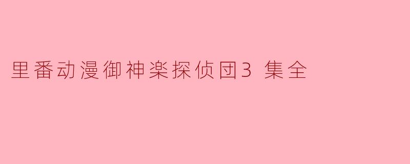 里番动漫《御神楽探侦团》第3集的主要剧情是什么?